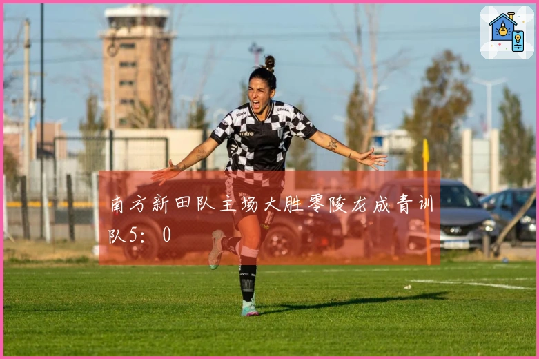 南方新田队主场大胜零陵龙成青训队5：0