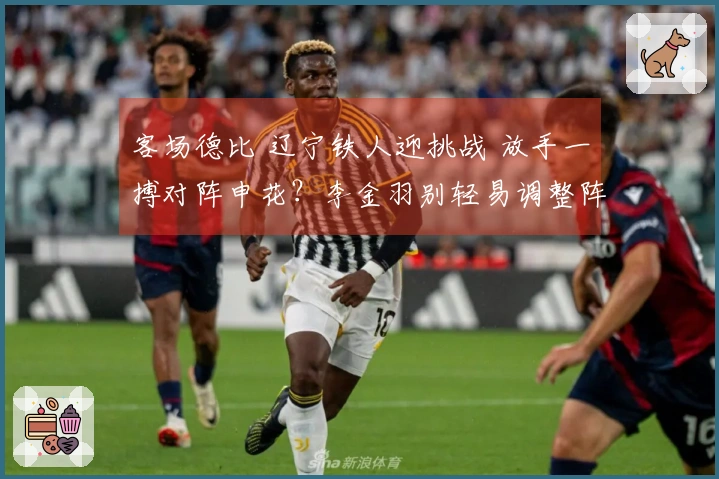 客场德比 辽宁铁人迎挑战 放手一搏对阵申花？李金羽别轻易调整阵容