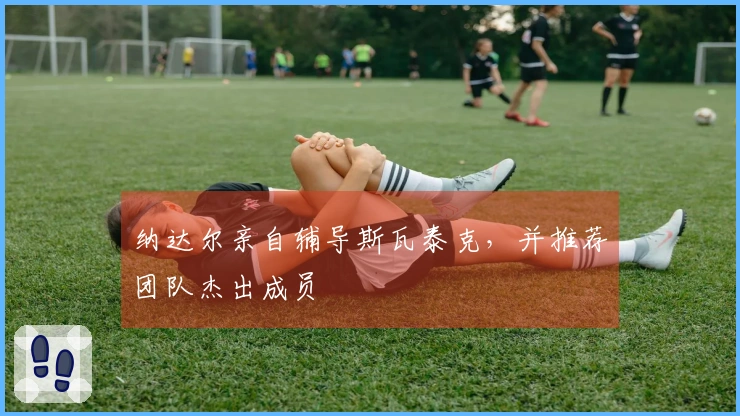 纳达尔亲自辅导斯瓦泰克，并推荐团队杰出成员