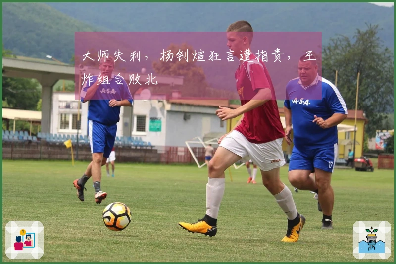 大师失利，杨钊煊狂言遭指责，王炸组合败北