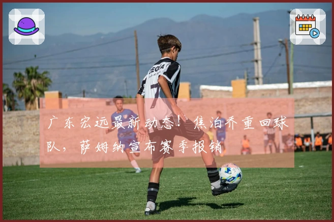 广东宏远最新动态！焦泊乔重回球队，萨姆纳宣布赛季报销