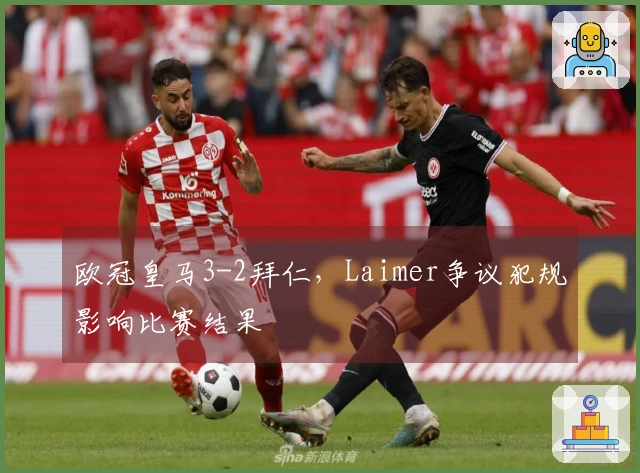 欧冠皇马3-2拜仁，Laimer争议犯规影响比赛结果