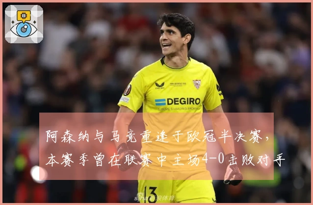 阿森纳与马竞重逢于欧冠半决赛，本赛季曾在联赛中主场4-0击败对手