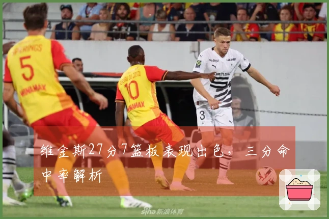 维金斯27分7篮板表现出色，三分命中率解析