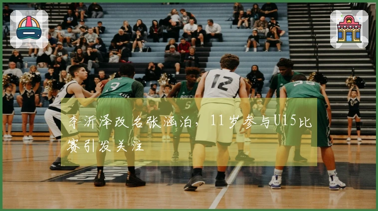 李沂泽改名张涵泊，11岁参与U15比赛引发关注