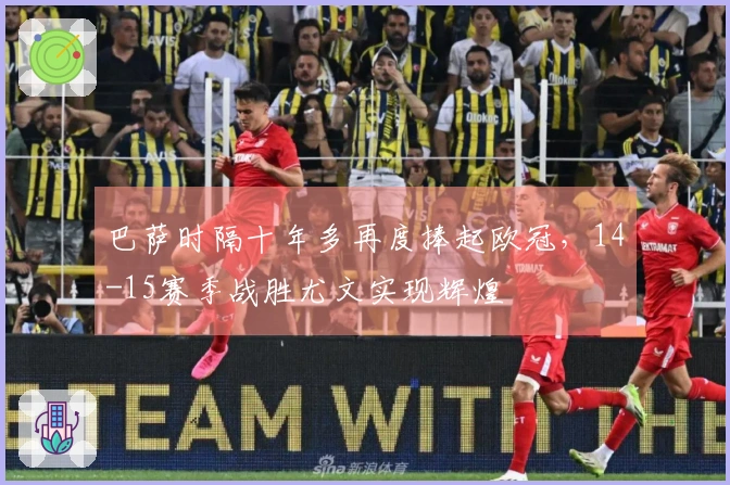巴萨时隔十年多再度捧起欧冠，14-15赛季战胜尤文实现辉煌