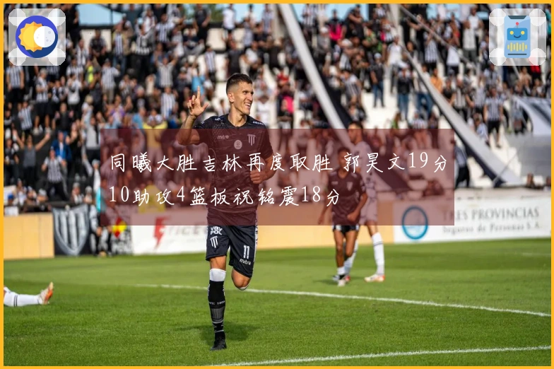 同曦大胜吉林再度取胜 郭昊文19分10助攻4篮板祝铭震18分