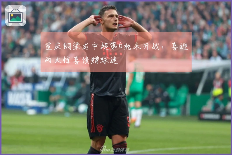 重庆铜梁龙中超第6轮未开战，喜迎两大惊喜馈赠球迷
